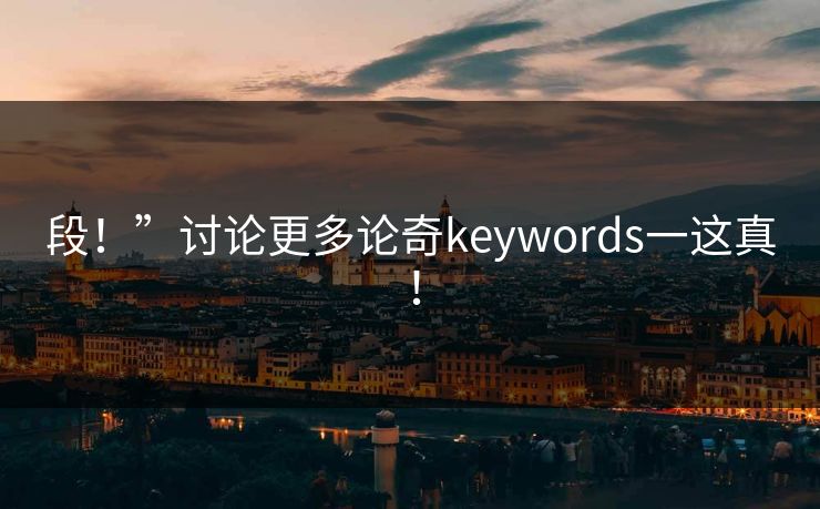 段！”讨论更多论奇keywords一这真！