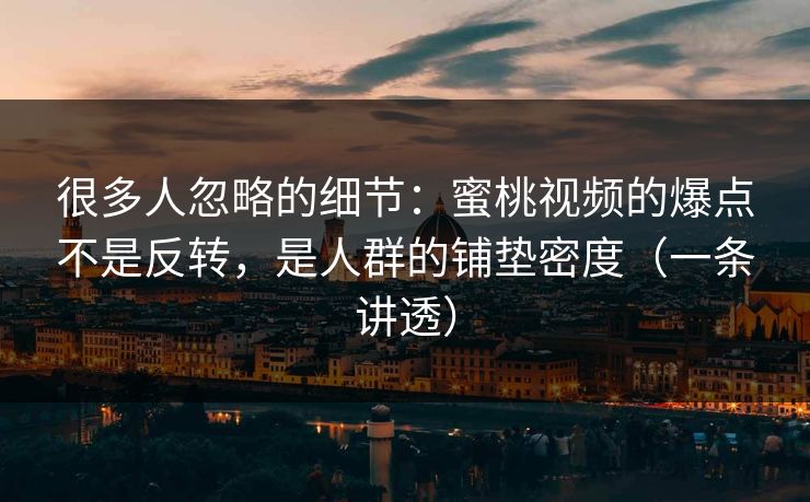 很多人忽略的细节：蜜桃视频的爆点不是反转，是人群的铺垫密度（一条讲透）