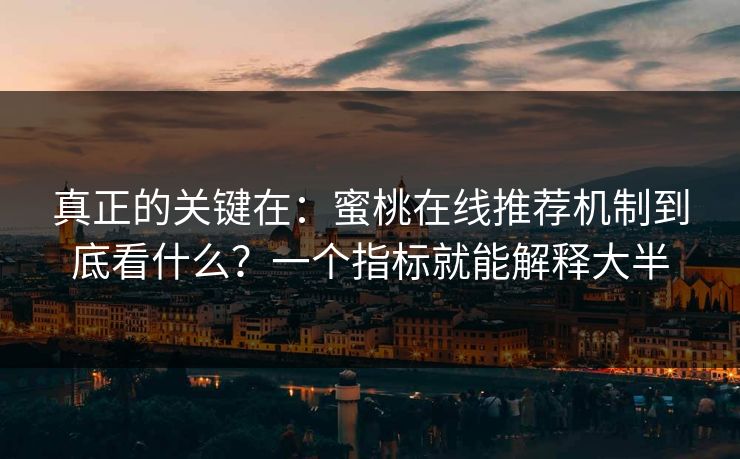 真正的关键在:蜜桃在线推荐机制到底看什么?一个指标就能解释大半 真正的关键在:蜜桃在线推荐机制到底看什么?一个指标就能解释大半